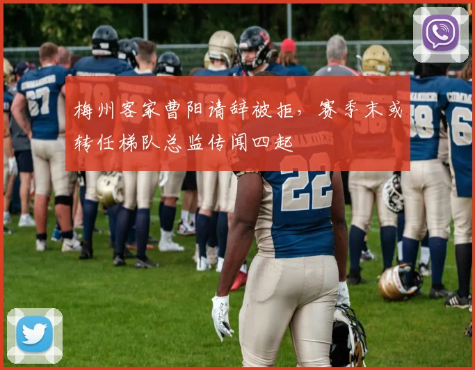 梅州客家曹阳请辞被拒，赛季末或转任梯队总监传闻四起