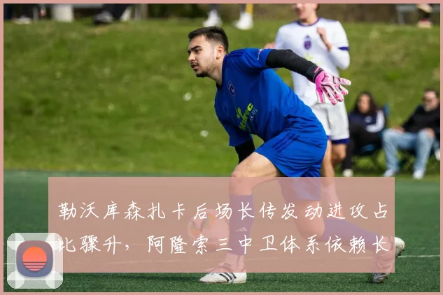勒沃库森扎卡后场长传发动进攻占比骤升，阿隆索三中卫体系依赖长传突破逼抢