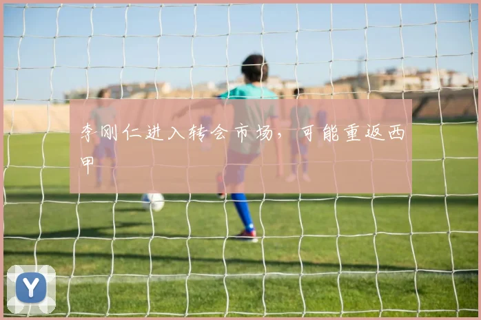 李刚仁进入转会市场，可能重返西甲